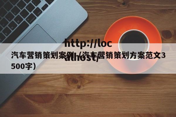 汽车营销策划案例(汽车营销策划方案范文3500字)