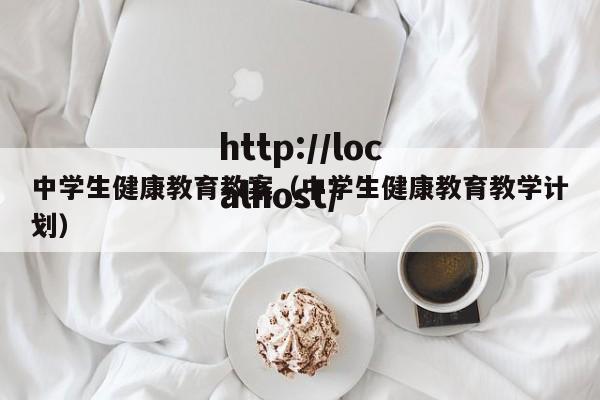 中学生健康教育教案(中学生健康教育教学计划)